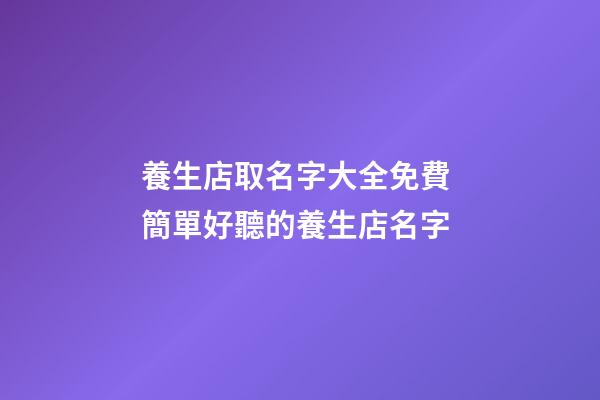 養生店取名字大全免費 簡單好聽的養生店名字-第1張-店鋪起名-玄機派